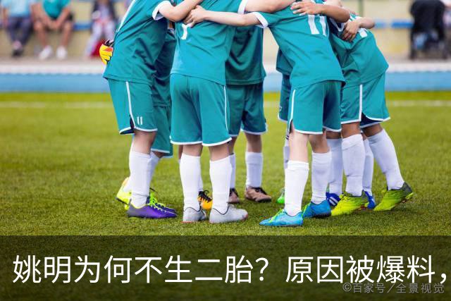 姚明为何不生二胎？原因被爆料，叶莉也没办法，太可惜且难以接受
